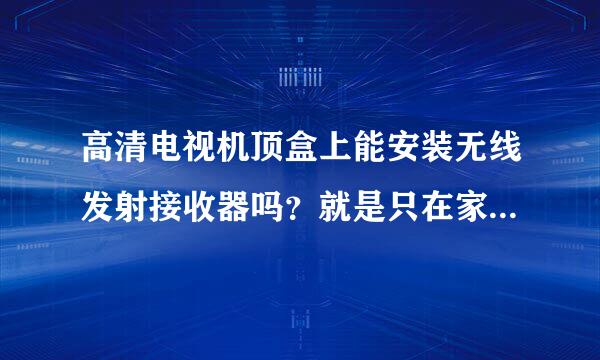 高清电视机顶盒上能安装无线发射接收器吗？就是只在家庭使用的那种，短距离的。