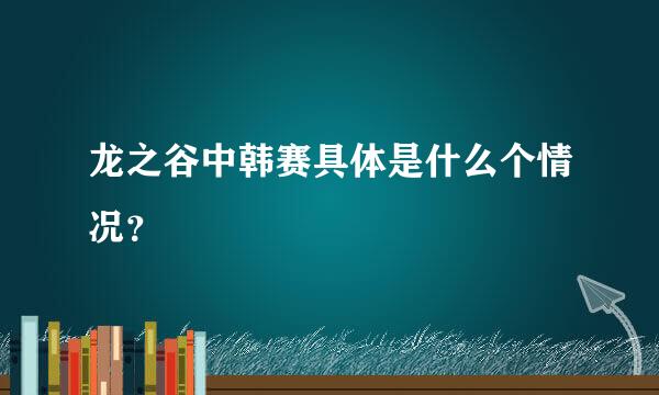 龙之谷中韩赛具体是什么个情况？