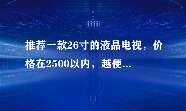 推荐一款26寸的液晶电视，价格在2500以内，越便宜越好。