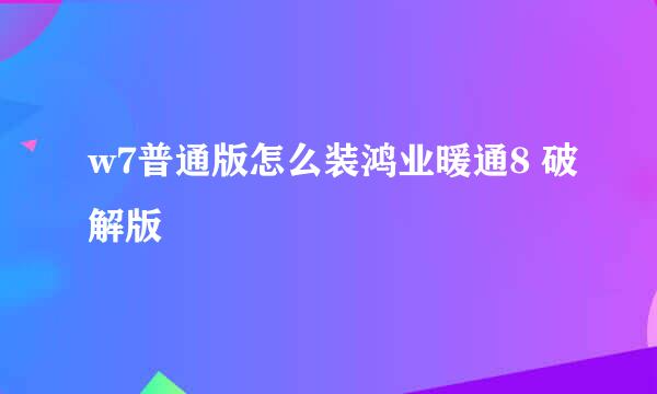 w7普通版怎么装鸿业暖通8 破解版