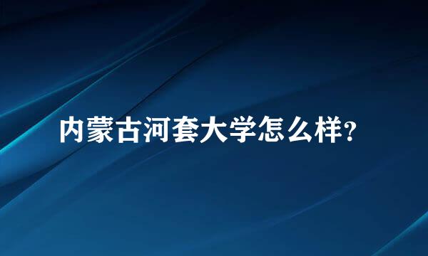 内蒙古河套大学怎么样？