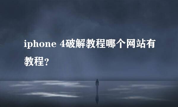 iphone 4破解教程哪个网站有教程？