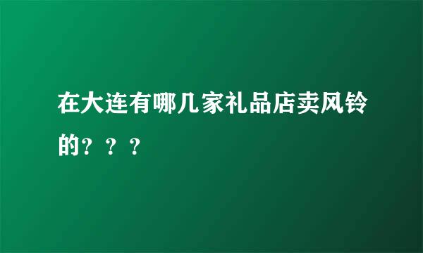 在大连有哪几家礼品店卖风铃的？？？