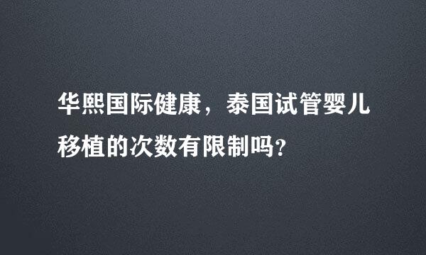 华熙国际健康，泰国试管婴儿移植的次数有限制吗？