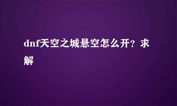 dnf天空之城悬空怎么开？求解