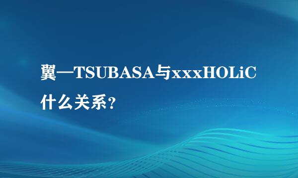 翼—TSUBASA与xxxHOLiC什么关系？