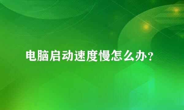 电脑启动速度慢怎么办？