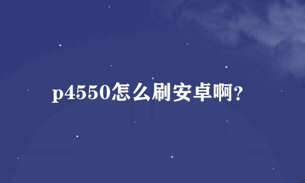 p4550怎么刷安卓啊？