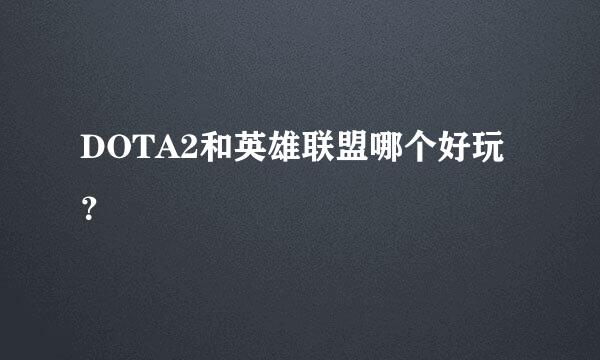 DOTA2和英雄联盟哪个好玩？