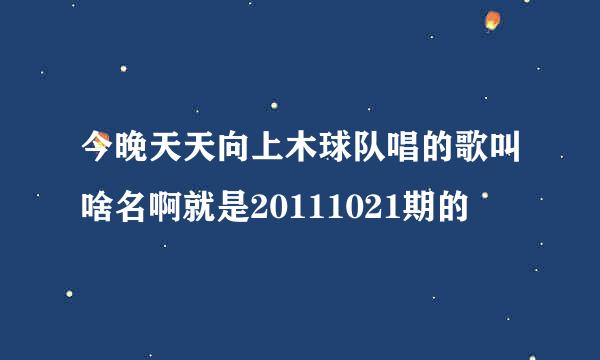 今晚天天向上木球队唱的歌叫啥名啊就是20111021期的