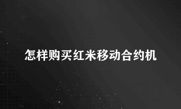 怎样购买红米移动合约机