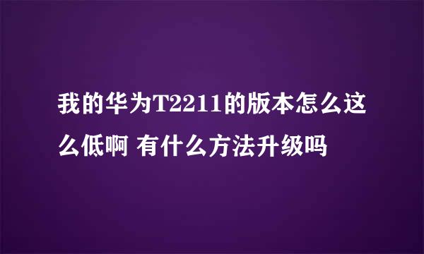 我的华为T2211的版本怎么这么低啊 有什么方法升级吗