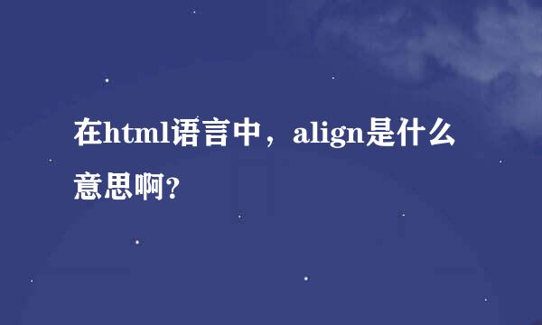 在html语言中，align是什么意思啊？