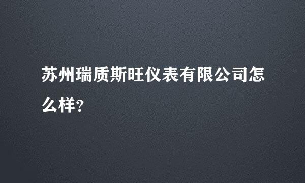 苏州瑞质斯旺仪表有限公司怎么样？