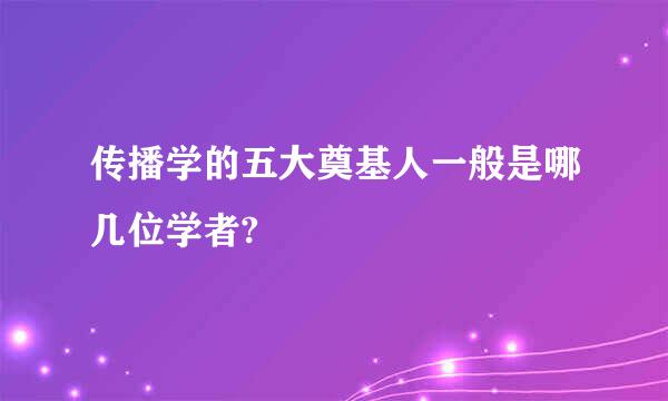 传播学的五大奠基人一般是哪几位学者?