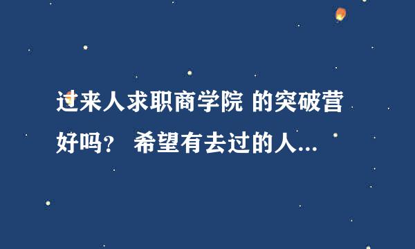 过来人求职商学院 的突破营 好吗？ 希望有去过的人觉得不好的人交流，最好加QQ ,必有重谢！！！