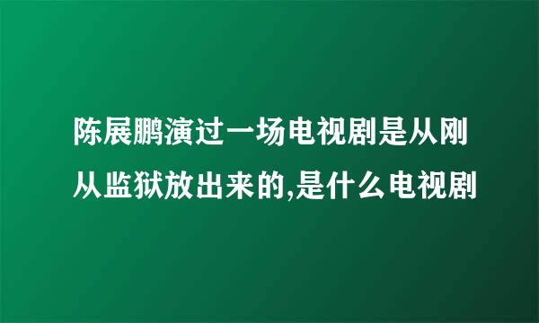 陈展鹏演过一场电视剧是从刚从监狱放出来的,是什么电视剧