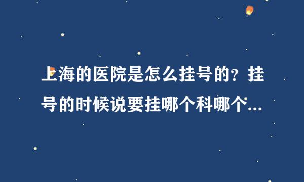 上海的医院是怎么挂号的？挂号的时候说要挂哪个科哪个医生的号吗?