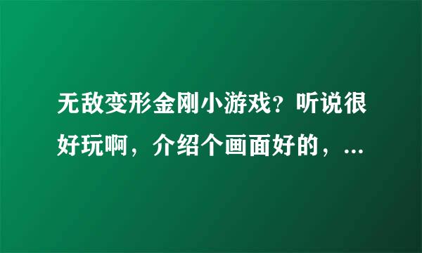 无敌变形金刚小游戏？听说很好玩啊，介绍个画面好的，谢谢朋友们。