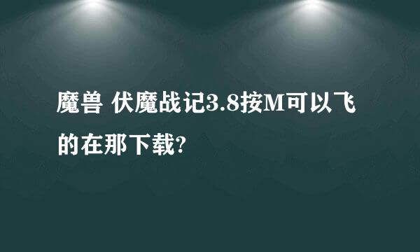 魔兽 伏魔战记3.8按M可以飞的在那下载?