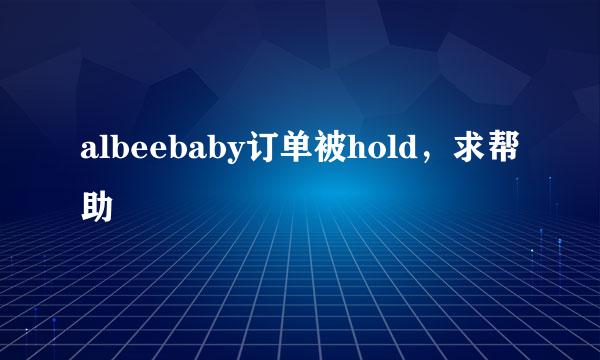 albeebaby订单被hold，求帮助