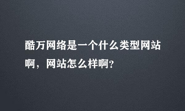 酷万网络是一个什么类型网站啊，网站怎么样啊？