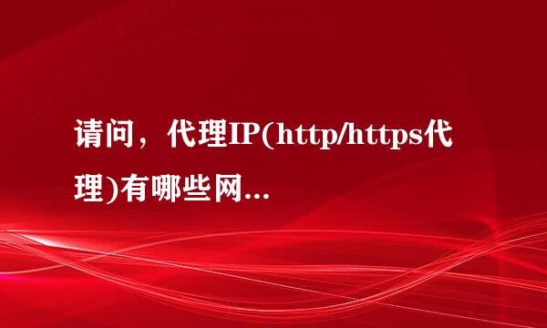 请问，代理IP(http/https代理)有哪些网站的好用，本人刚入爬虫坑，要便宜的，也要稍微稳定一些些的。