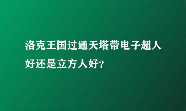 洛克王国过通天塔带电子超人好还是立方人好？