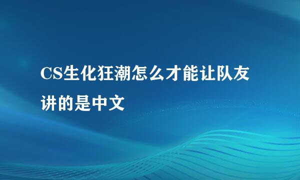 CS生化狂潮怎么才能让队友讲的是中文