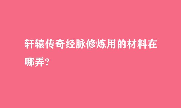 轩辕传奇经脉修炼用的材料在哪弄?