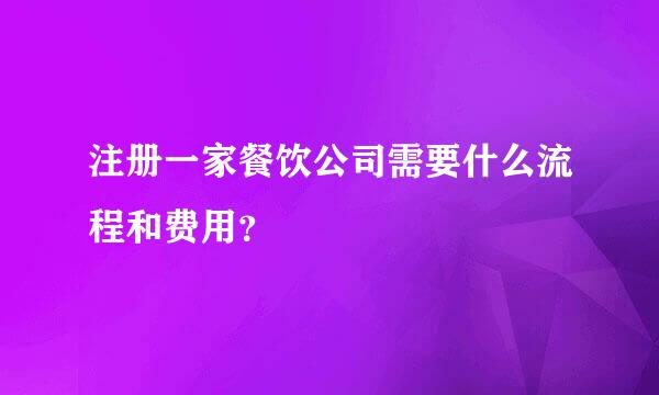 注册一家餐饮公司需要什么流程和费用？