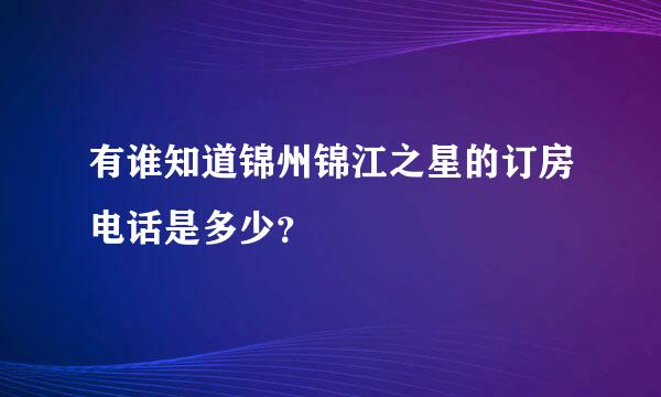 有谁知道锦州锦江之星的订房电话是多少？