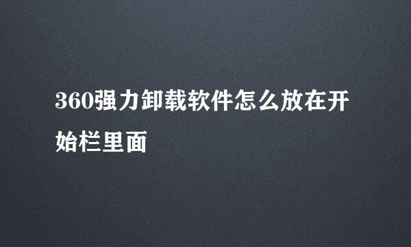 360强力卸载软件怎么放在开始栏里面