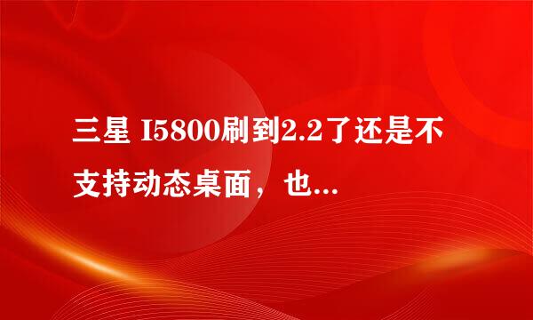 三星 I5800刷到2.2了还是不支持动态桌面，也 ROOT不了