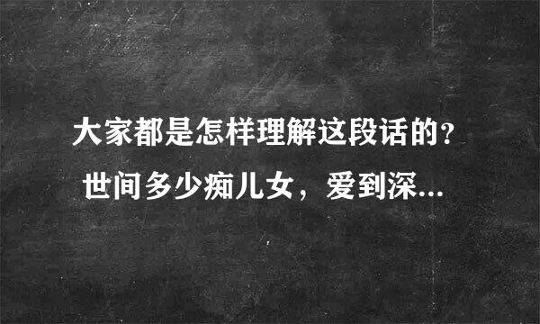 大家都是怎样理解这段话的？ 世间多少痴儿女，爱到深处无怨尤。 人生若只如初见，何事秋风悲画扇。