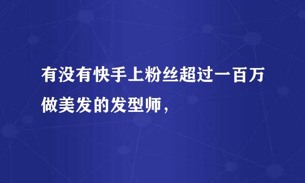 有没有快手上粉丝超过一百万做美发的发型师，