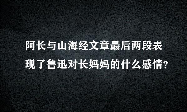 阿长与山海经文章最后两段表现了鲁迅对长妈妈的什么感情？