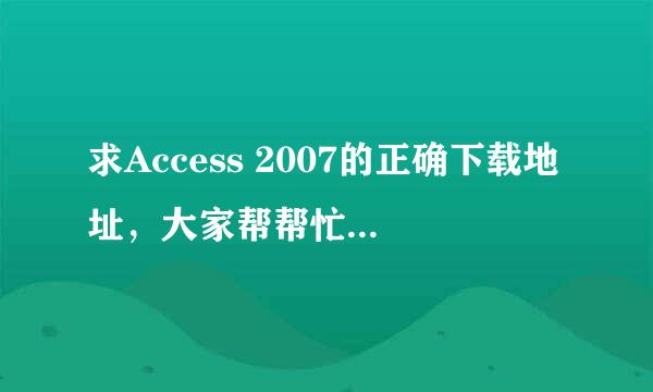 求Access 2007的正确下载地址，大家帮帮忙忙，本人感激不尽。