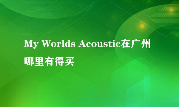 My Worlds Acoustic在广州哪里有得买