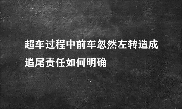 超车过程中前车忽然左转造成追尾责任如何明确