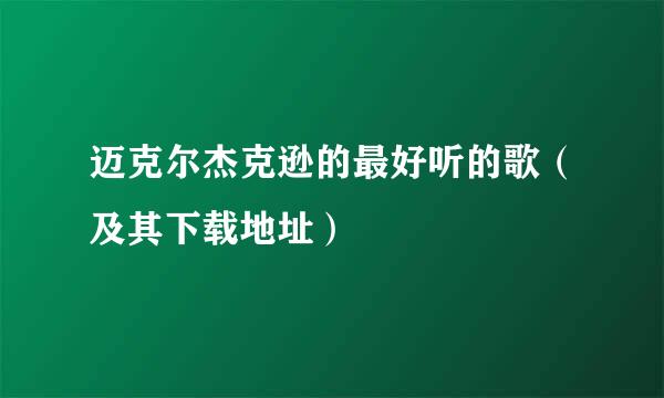 迈克尔杰克逊的最好听的歌（及其下载地址）