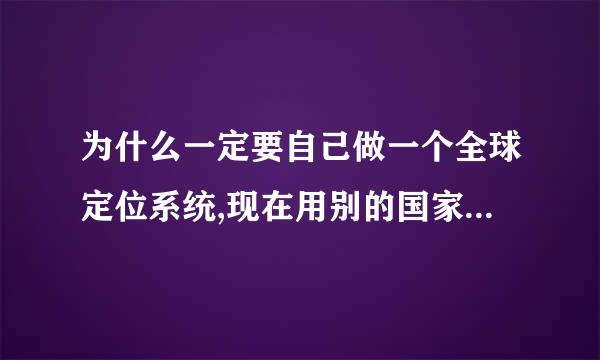 为什么一定要自己做一个全球定位系统,现在用别的国家的GPS不也挺好吗