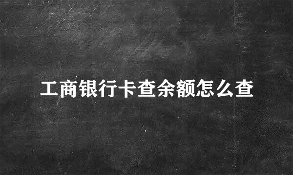 工商银行卡查余额怎么查