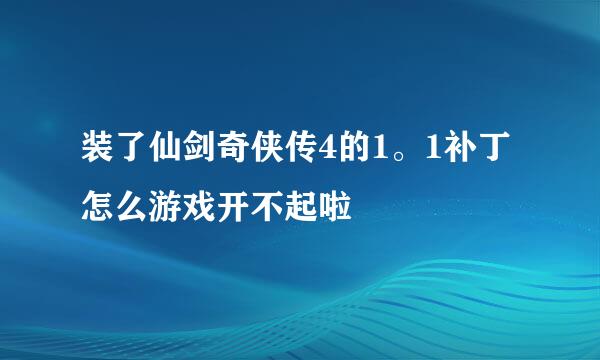 装了仙剑奇侠传4的1。1补丁 怎么游戏开不起啦