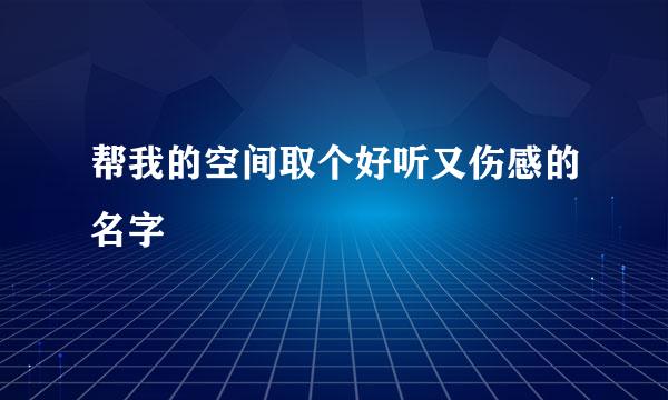 帮我的空间取个好听又伤感的名字