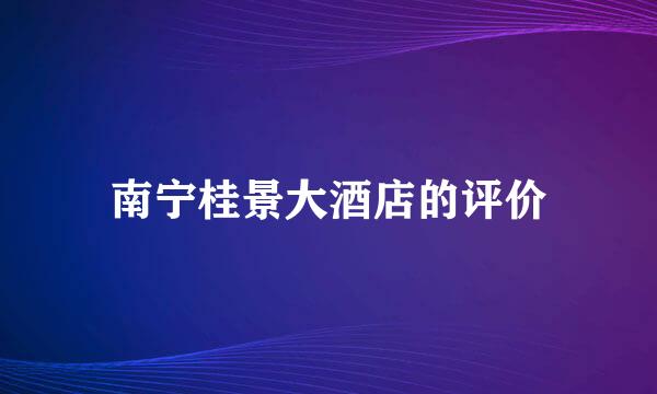 南宁桂景大酒店的评价