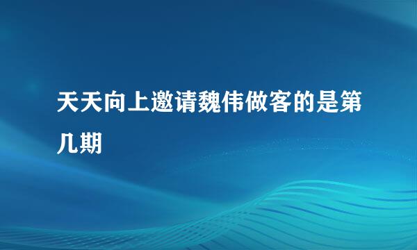 天天向上邀请魏伟做客的是第几期