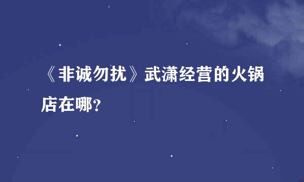 《非诚勿扰》武潇经营的火锅店在哪？