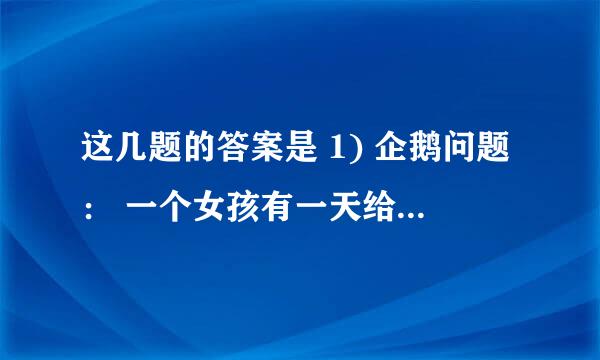 这几题的答案是 1) 企鹅问题： 一个女孩有一天给一个男孩做了一道菜，男孩吃完了，但是觉得味道怪