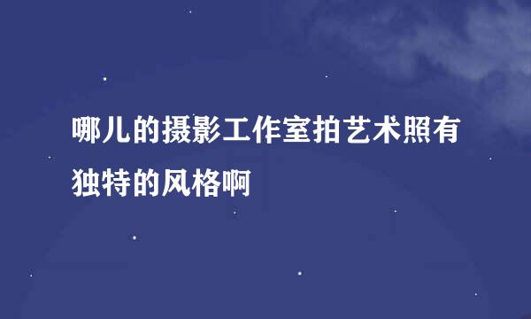 哪儿的摄影工作室拍艺术照有独特的风格啊